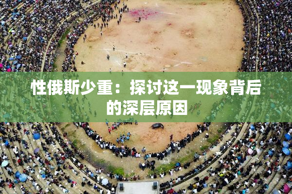 性俄斯少重：探讨这一现象背后的深层原因