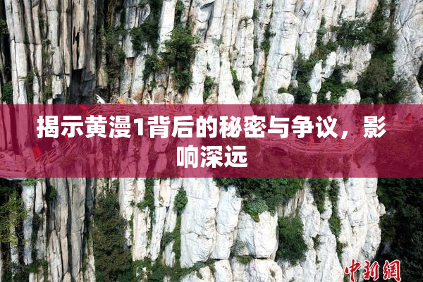 揭示黄漫1背后的秘密与争议，影响深远