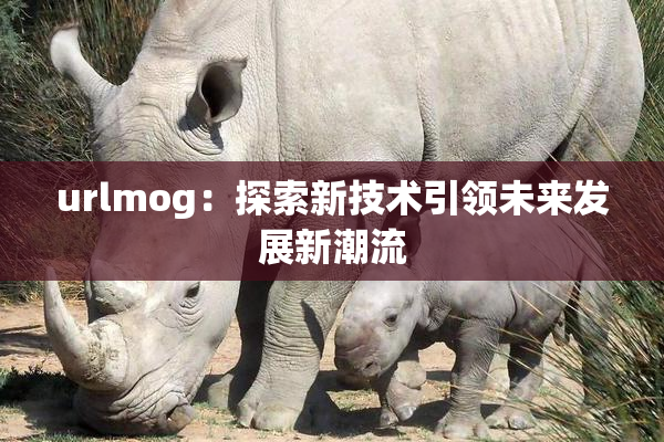 urlmog：探索新技术引领未来发展新潮流