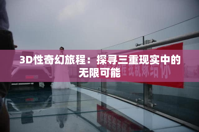 3D性奇幻旅程：探寻三重现实中的无限可能