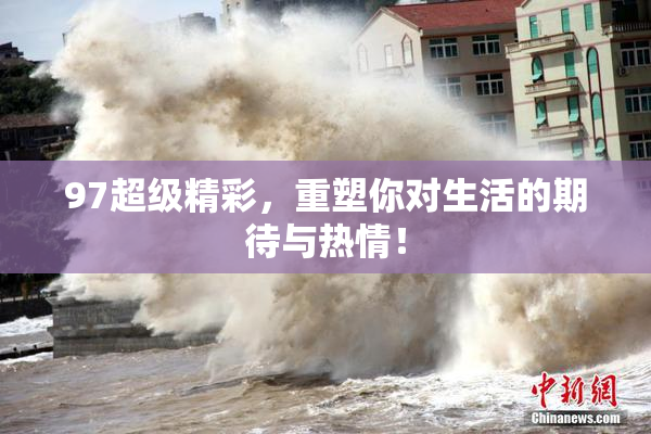 97超级精彩，重塑你对生活的期待与热情！