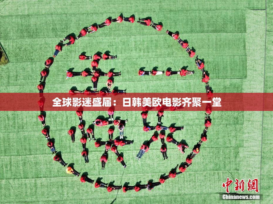 全球影迷盛届：日韩美欧电影齐聚一堂