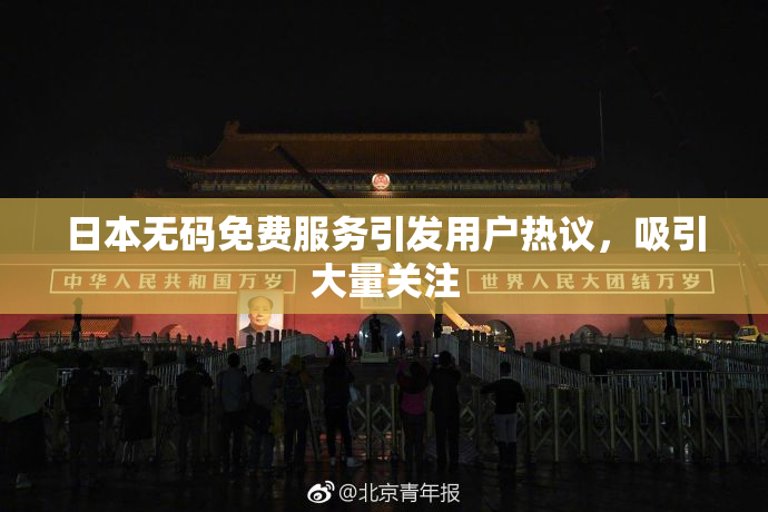 日本无码免费服务引发用户热议，吸引大量关注