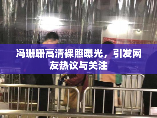 冯珊珊高清裸照曝光，引发网友热议与关注