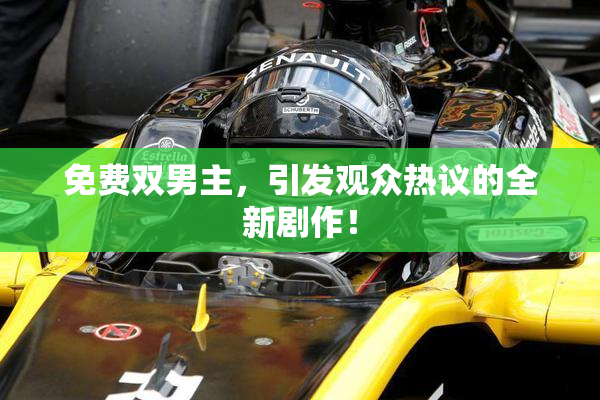 免费双男主，引发观众热议的全新剧作！
