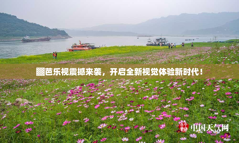 ▓芭乐视震撼来袭，开启全新视觉体验新时代！