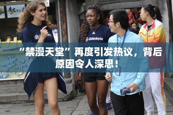 “禁漫天堂”再度引发热议，背后原因令人深思！