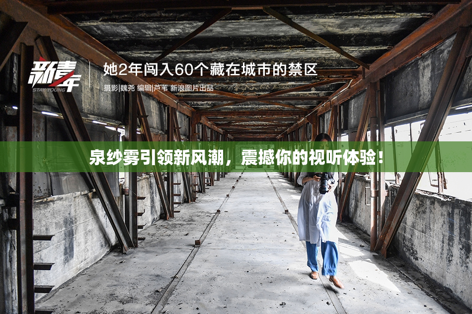 泉纱雾引领新风潮，震撼你的视听体验！
