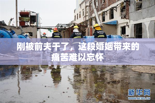 刚被前夫干了，这段婚姻带来的痛苦难以忘怀