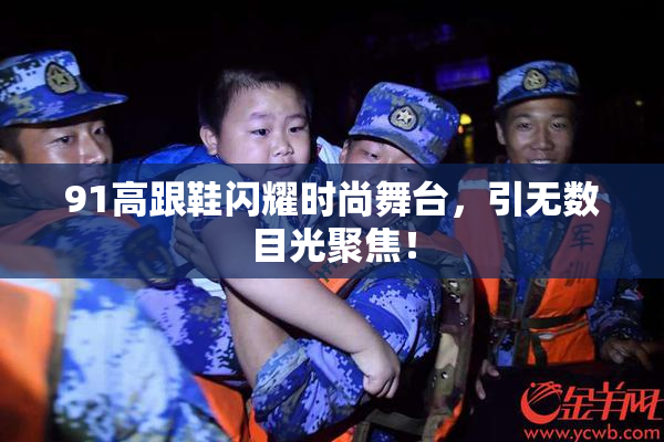 91高跟鞋闪耀时尚舞台，引无数目光聚焦！