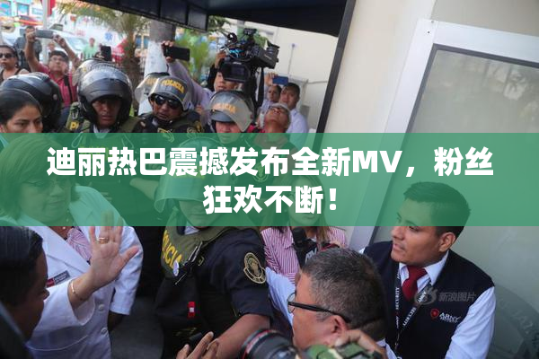 迪丽热巴震撼发布全新MV，粉丝狂欢不断！