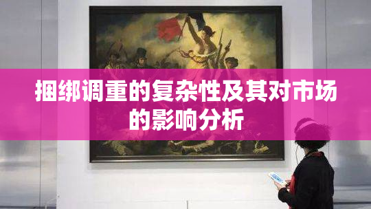 捆绑调重的复杂性及其对市场的影响分析