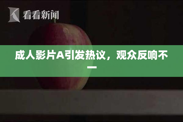 成人影片A引发热议，观众反响不一
