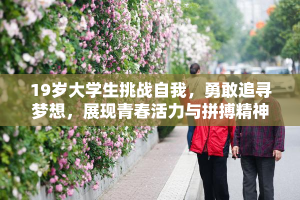 19岁大学生挑战自我，勇敢追寻梦想，展现青春活力与拼搏精神！