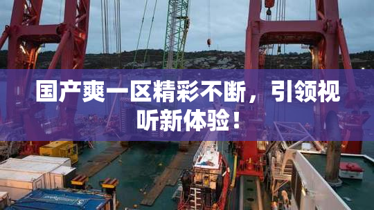 国产爽一区精彩不断，引领视听新体验！