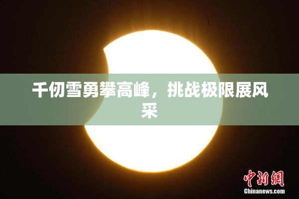 千仞雪勇攀高峰，挑战极限展风采