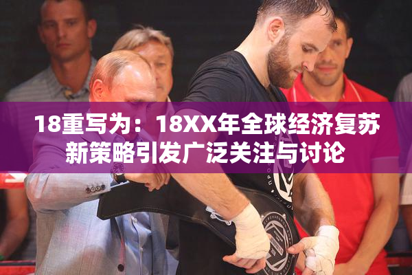 18重写为：18XX年全球经济复苏新策略引发广泛关注与讨论