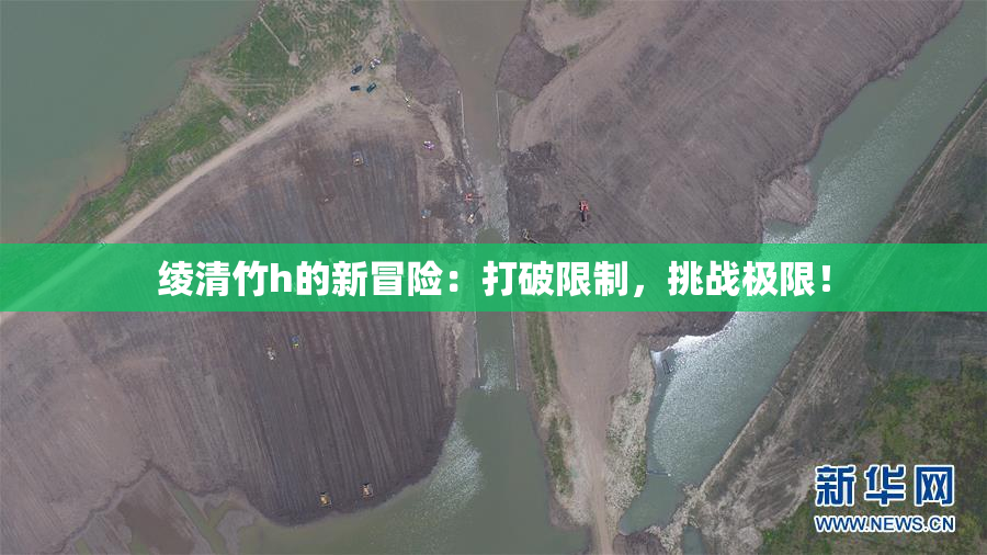 绫清竹h的新冒险：打破限制，挑战极限！