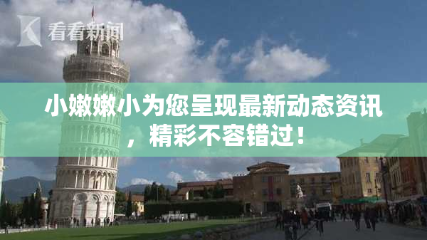 小嫩嫩小为您呈现最新动态资讯，精彩不容错过！