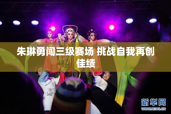 朱琳勇闯三级赛场 挑战自我再创佳绩