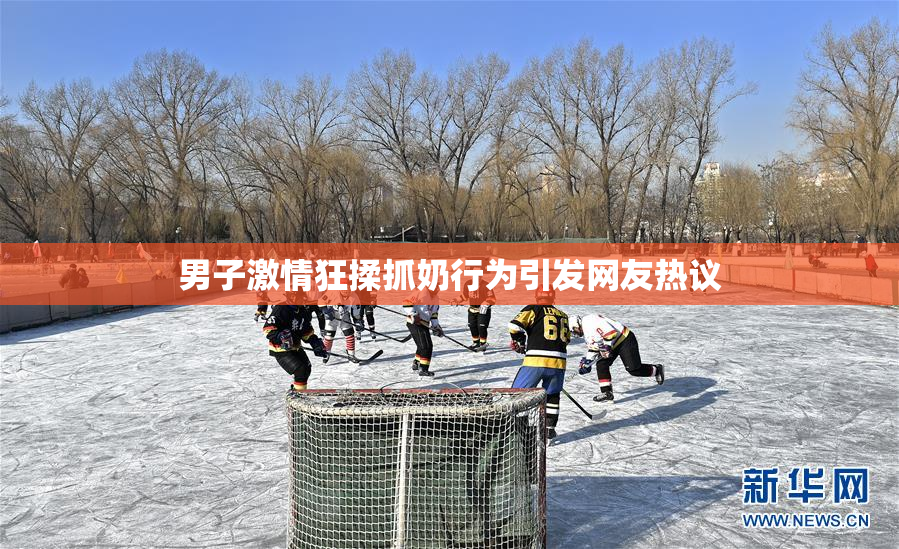 男子激情狂揉抓奶行为引发网友热议