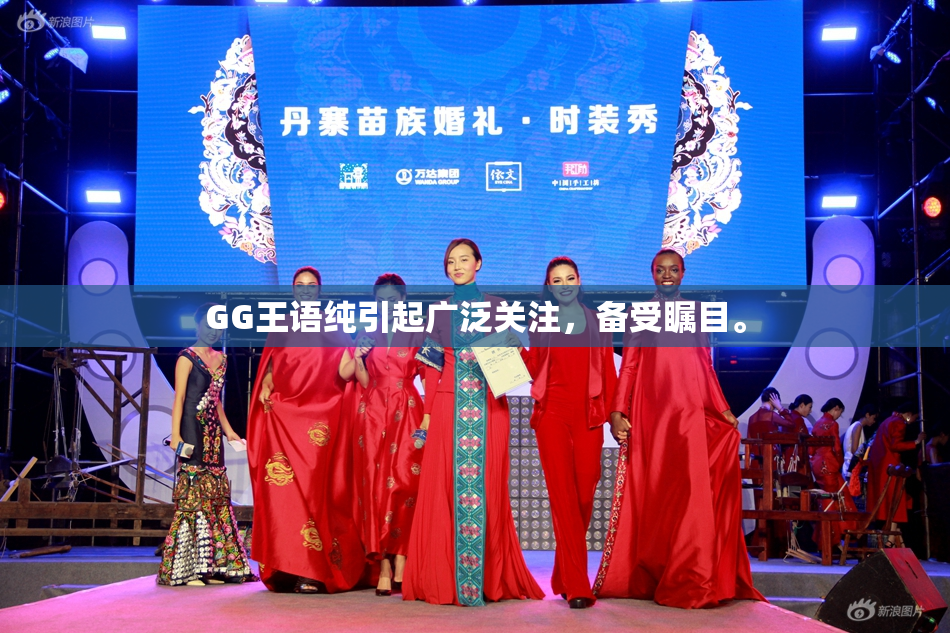 GG王语纯引起广泛关注，备受瞩目。