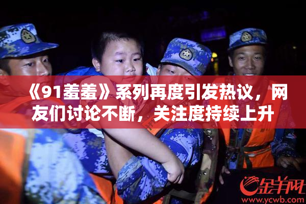 《91羞羞》系列再度引发热议，网友们讨论不断，关注度持续上升