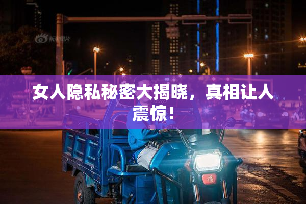 女人隐私秘密大揭晓，真相让人震惊！
