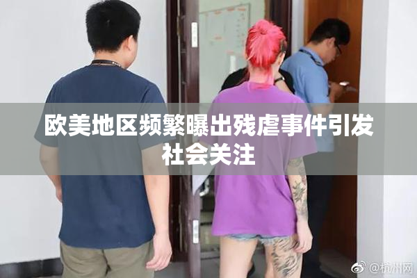 欧美地区频繁曝出残虐事件引发社会关注