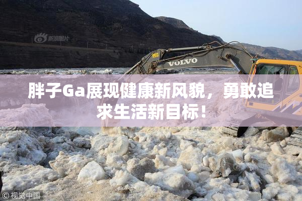 胖子Ga展现健康新风貌，勇敢追求生活新目标！