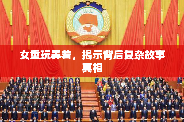 女重玩弄着，揭示背后复杂故事真相
