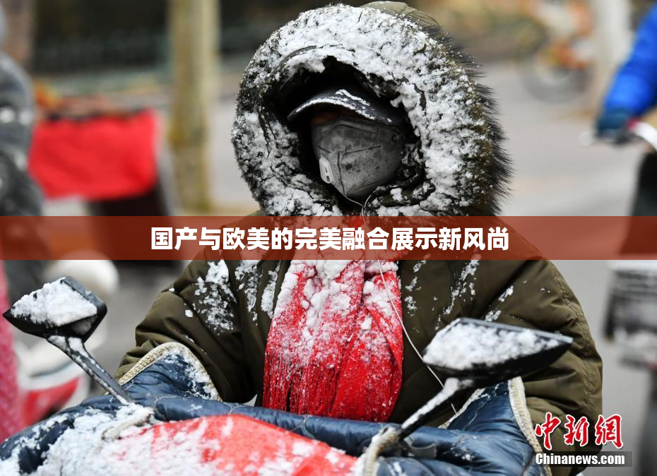 国产与欧美的完美融合展示新风尚