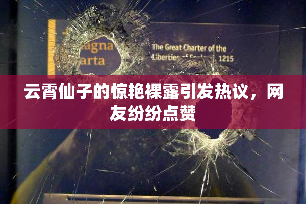 云霄仙子的惊艳裸露引发热议，网友纷纷点赞