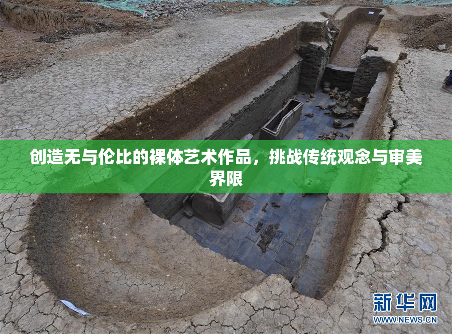 创造无与伦比的裸体艺术作品，挑战传统观念与审美界限