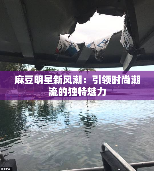 麻豆明星新风潮：引领时尚潮流的独特魅力