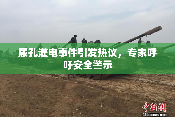 尿孔灌电事件引发热议，专家呼吁安全警示