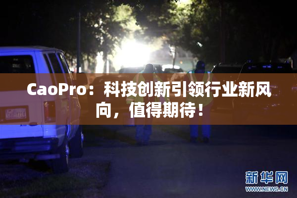 CaoPro：科技创新引领行业新风向，值得期待！
