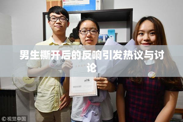 男生撕开后的反响引发热议与讨论
