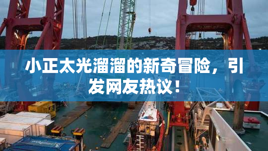 小正太光溜溜的新奇冒险，引发网友热议！