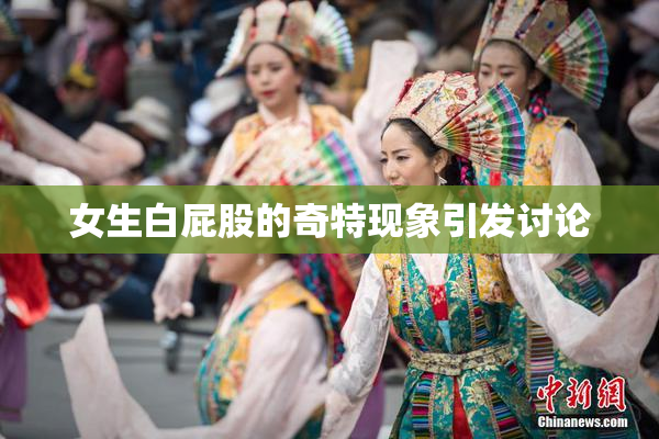 女生白屁股的奇特现象引发讨论