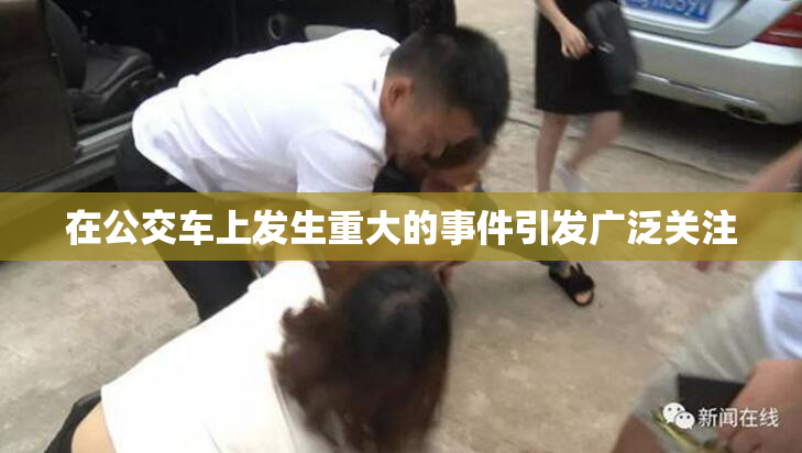 在公交车上发生重大的事件引发广泛关注