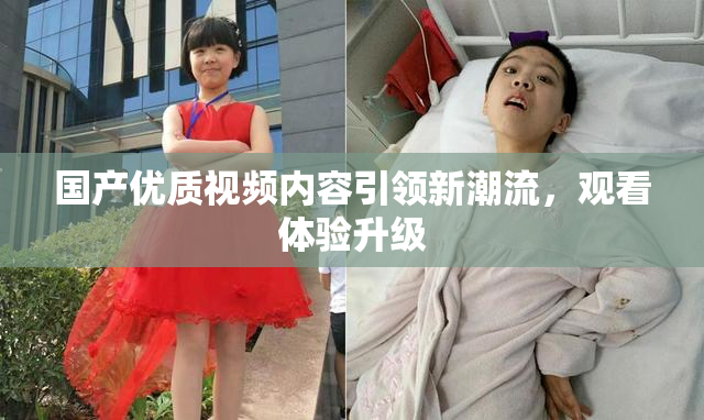 国产优质视频内容引领新潮流，观看体验升级