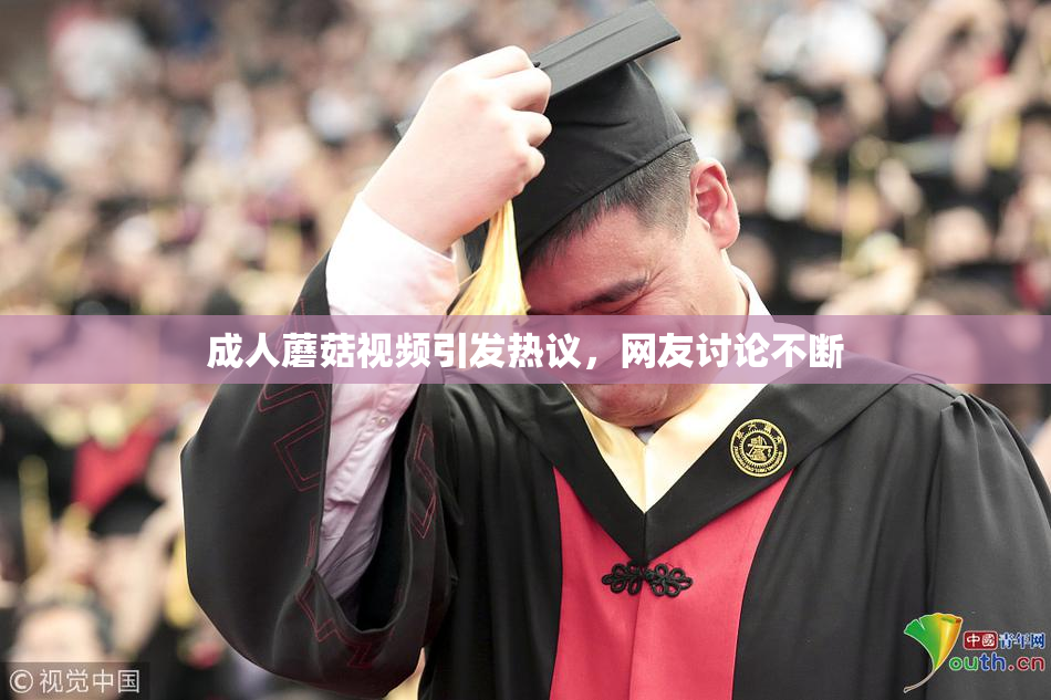 成人蘑菇视频引发热议，网友讨论不断