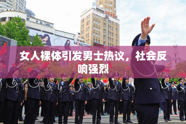 女人裸体引发男士热议，社会反响强烈