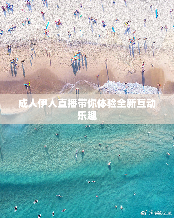 成人伊人直播带你体验全新互动乐趣