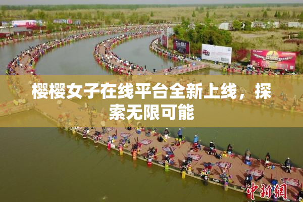 樱樱女子在线平台全新上线，探索无限可能