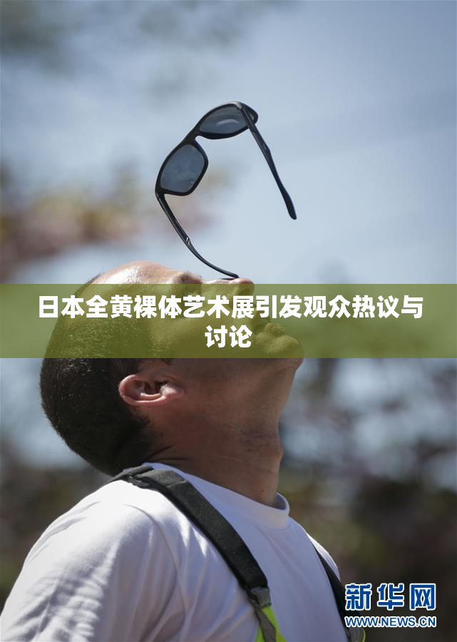 日本全黄裸体艺术展引发观众热议与讨论