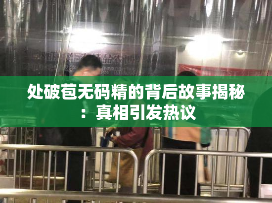 处破苞无码精的背后故事揭秘：真相引发热议