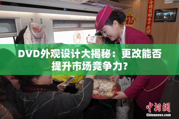 DVD外观设计大揭秘：更改能否提升市场竞争力？
