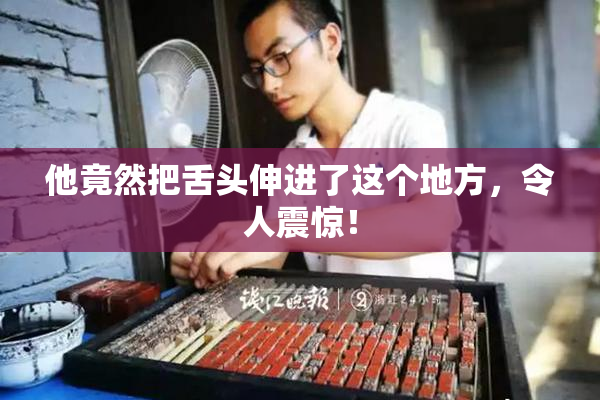 他竟然把舌头伸进了这个地方，令人震惊！